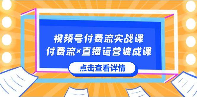 （8639期）视频号付费流实战课，付费流×直播运营速成课，让你快速掌握视频号核心运..-问小徐资源库