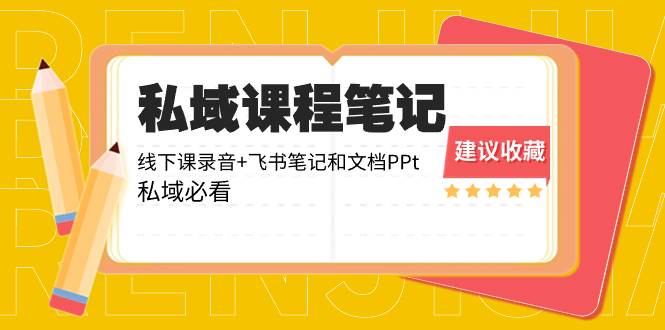 （8461期）私域收费课程笔记：线下课录音+飞书笔记和文档PPt，私域必看！-问小徐资源库