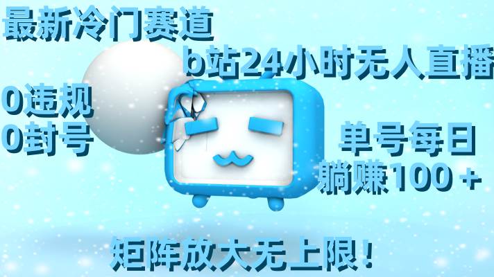 （8770期）最新冷门赛道，b站24小时无人直播 0违规0封号，单号每日躺赚100＋矩阵放…-问小徐资源库
