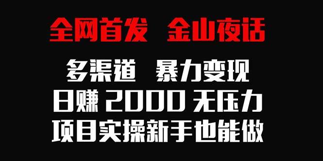 （9076期）全网首发，金山夜话多渠道暴力变现，日赚2000无压力，项目实操新手也能做-问小徐资源库