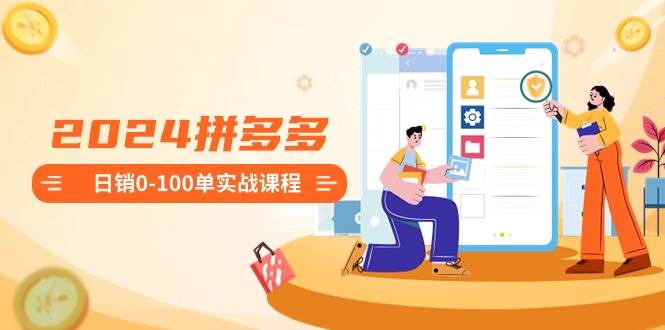（8942期）2024拼多多日销0-100单实战课程：新手注册开店到日销100单整套流程-问小徐资源库