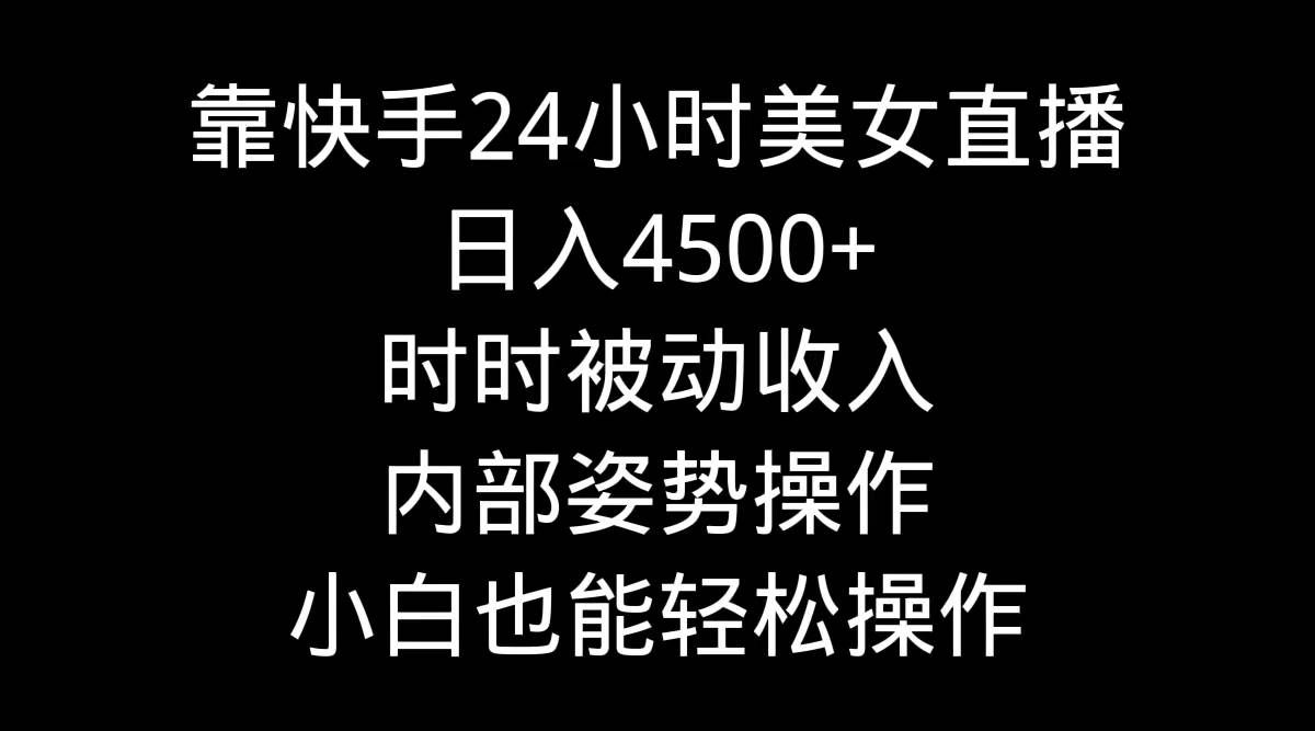 （9135期）靠快手美女24小时直播，日入4500+，时时被动收入，内部姿势操作，小白也…-问小徐资源库
