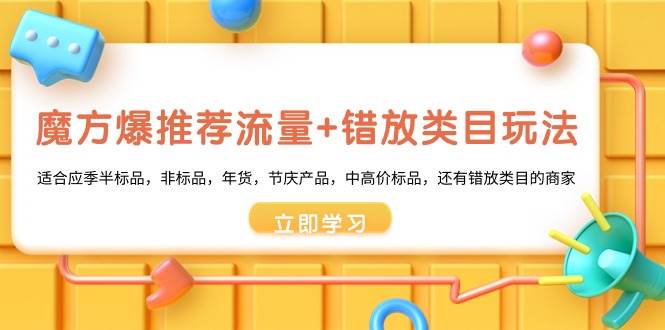 （8979期）魔方·爆推荐流量+错放类目玩法：适合应季半标品，非标品，年货，节庆产…-问小徐资源库
