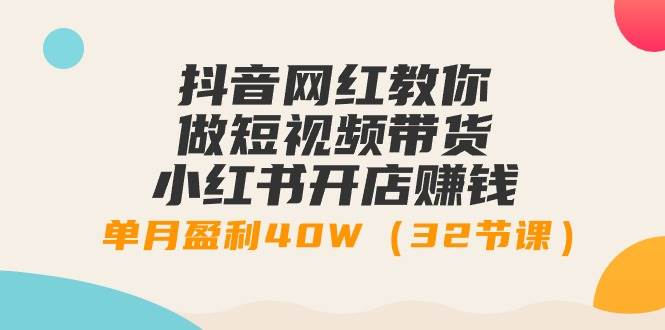 （9136期）抖音网红教你做短视频带货+小红书开店赚钱，单月盈利40W（32节课）-问小徐资源库