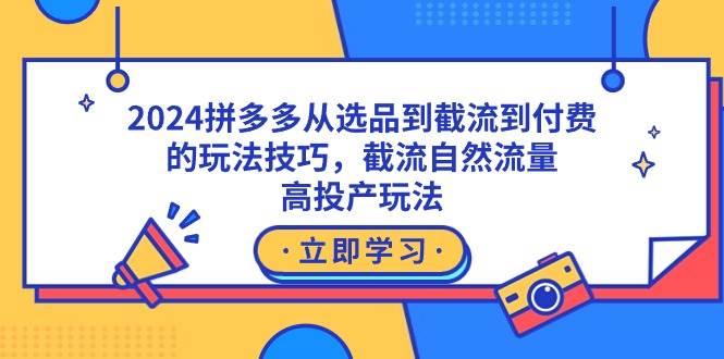 （9037期）2024拼多多从选品到截流到付费的玩法技巧，截流自然流量玩法，高投产玩法-问小徐资源库