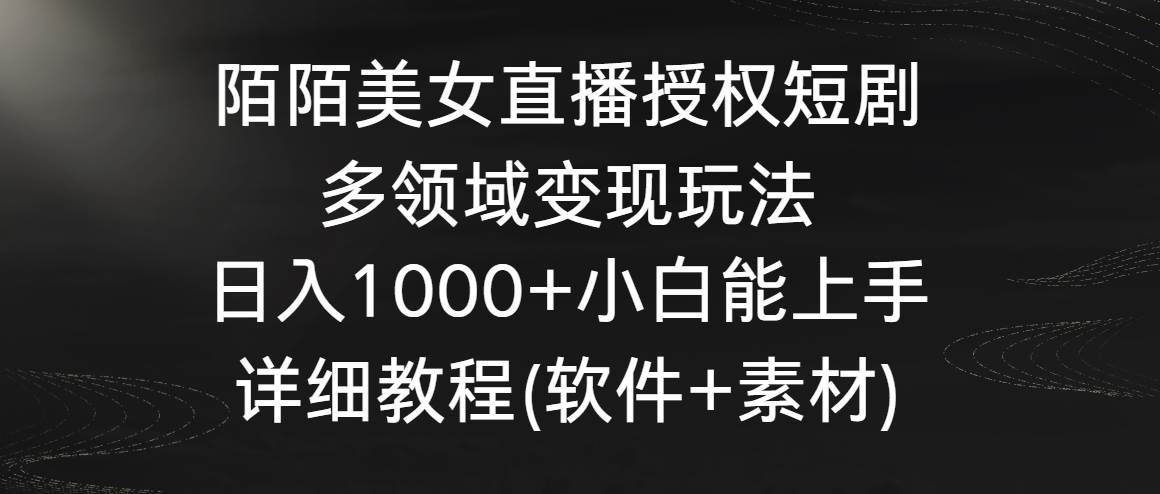 （8925期）陌陌美女直播授权短剧，多领域变现玩法，日入1000+小白能上手，详细教程…-问小徐资源库