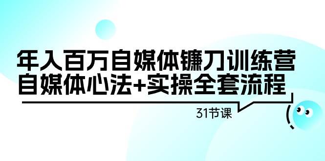 （9157期）年入百万自媒体镰刀训练营：自媒体心法+实操全套流程（31节课）-问小徐资源库