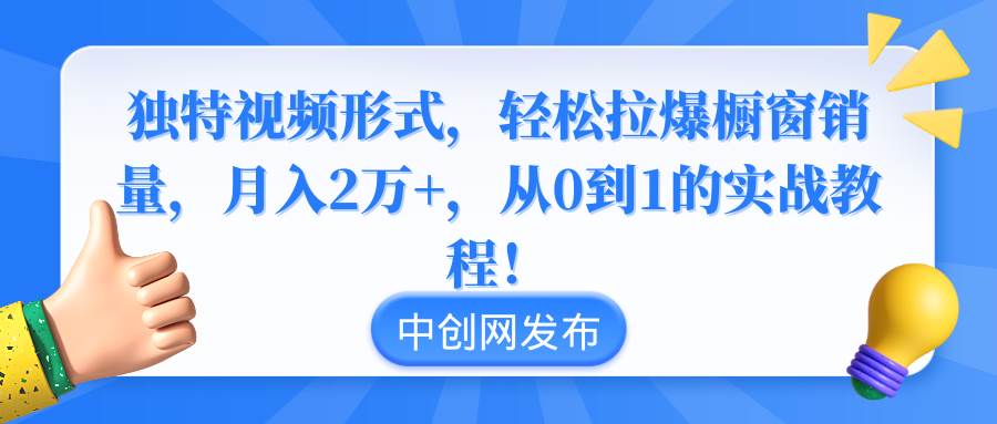 （8859期）独特视频形式，轻松拉爆橱窗销量，月入2万+，从0到1的实战教程！-问小徐资源库