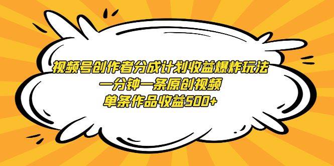 （9107期）视频号创作者分成计划收益爆炸玩法，一分钟一条原创视频，单条作品收益500+-问小徐资源库