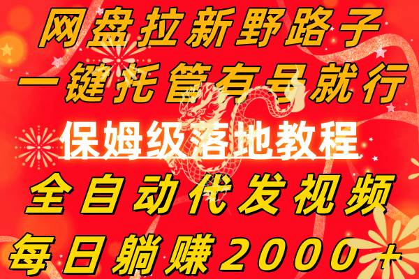 （8936期）网盘拉新野路子，一键托管有号就行，全自动代发视频，每日躺赚2000＋，…-问小徐资源库