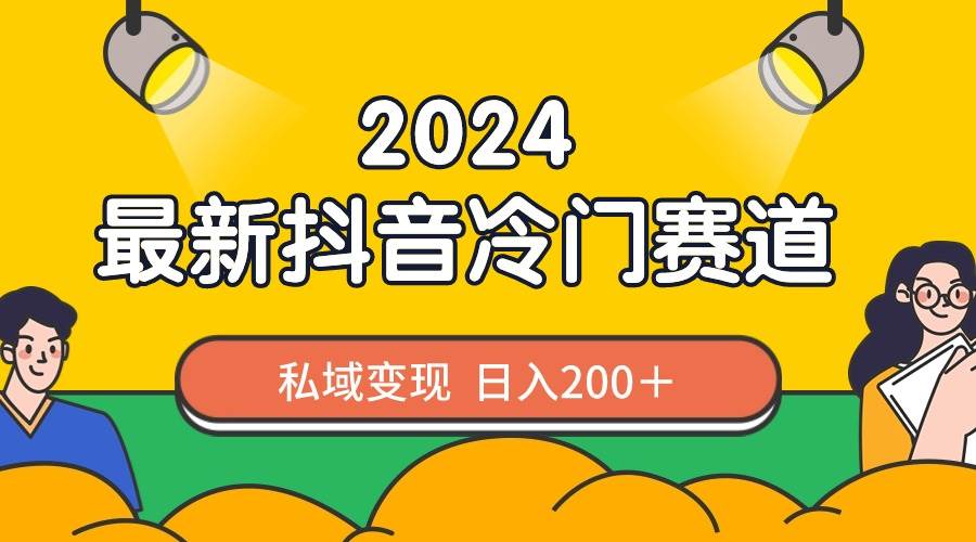（8960期）2024抖音最新冷门赛道，私域变现轻松日入200＋，作品制作简单，流量爆炸-问小徐资源库