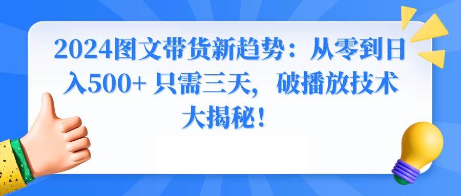 （8904期）2024图文带货新趋势：从零到日入500+ 只需三天，破播放技术大揭秘！-问小徐资源库