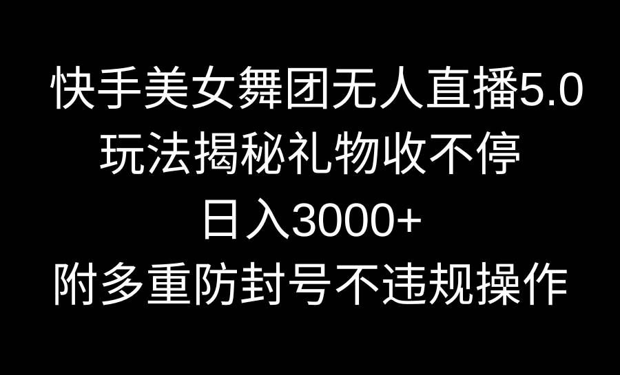 （9062期）快手美女舞团无人直播5.0玩法揭秘，礼物收不停，日入3000+，内附多重防…-问小徐资源库