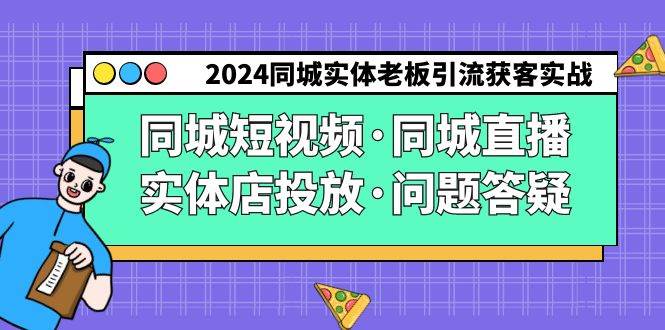（9122期）2024同城实体老板引流获客实操同城短视频·同城直播·实体店投放·问题答疑-问小徐资源库