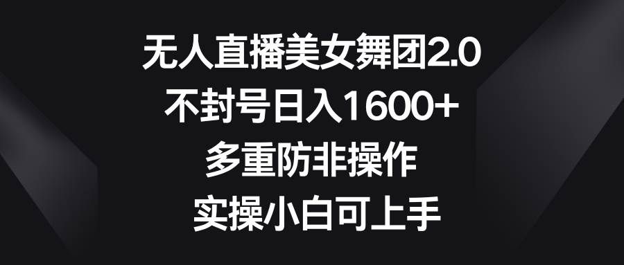 （8913期）无人直播美女舞团2.0，不封号日入1600+，多重防非操作， 实操小白可上手-问小徐资源库