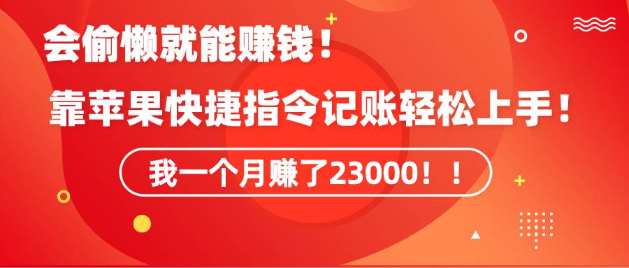 （9118期）《会偷懒就能赚钱！靠苹果快捷指令自动记账轻松上手，一个月变现23000！》-问小徐资源库
