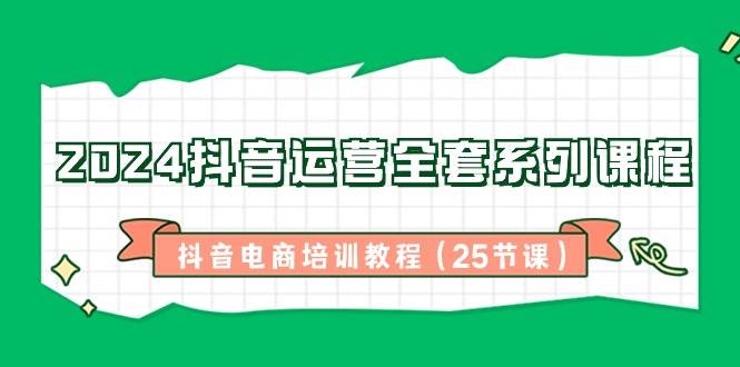 （8864期）2024抖音运营全套系列课程-抖音电商培训教程（25节课）-问小徐资源库