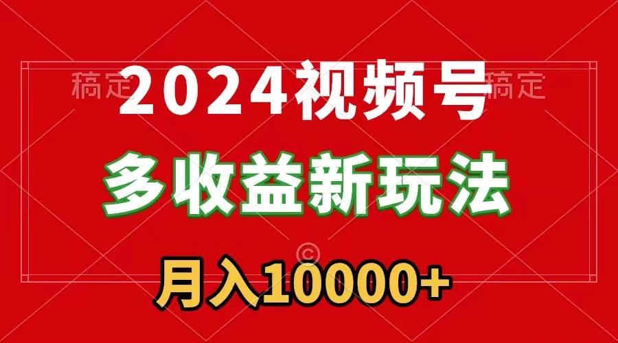 （8994期）2024视频号多收益新玩法，每天5分钟，月入1w+，新手小白都能简单上手-问小徐资源库