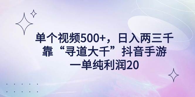 （9099期）单个视频500+，日入两三千轻轻松松，靠“寻道大千”抖音手游，一单纯利…-问小徐资源库
