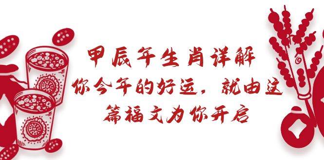 （8990期）某付费文章：甲辰年生肖详解: 你今年的好运，就由这篇福文为你开启-问小徐资源库