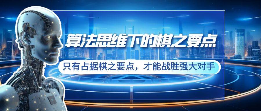 （8977期）算法思维下的棋之要点：只有占据棋之要点，才能战胜强大对手（20节）-问小徐资源库