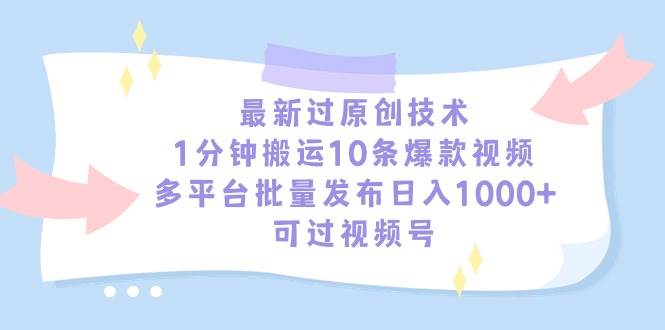 （9157期）最新过原创技术，1分钟搬运10条爆款视频，多平台批量发布日入1000+，可…-问小徐资源库