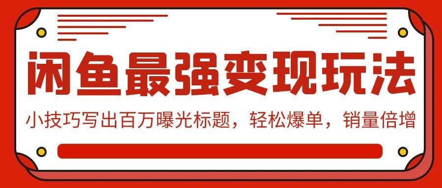 （9606期）闲鱼最强变现玩法：小技巧写出百万曝光标题，轻松爆单，销量倍增-问小徐资源库