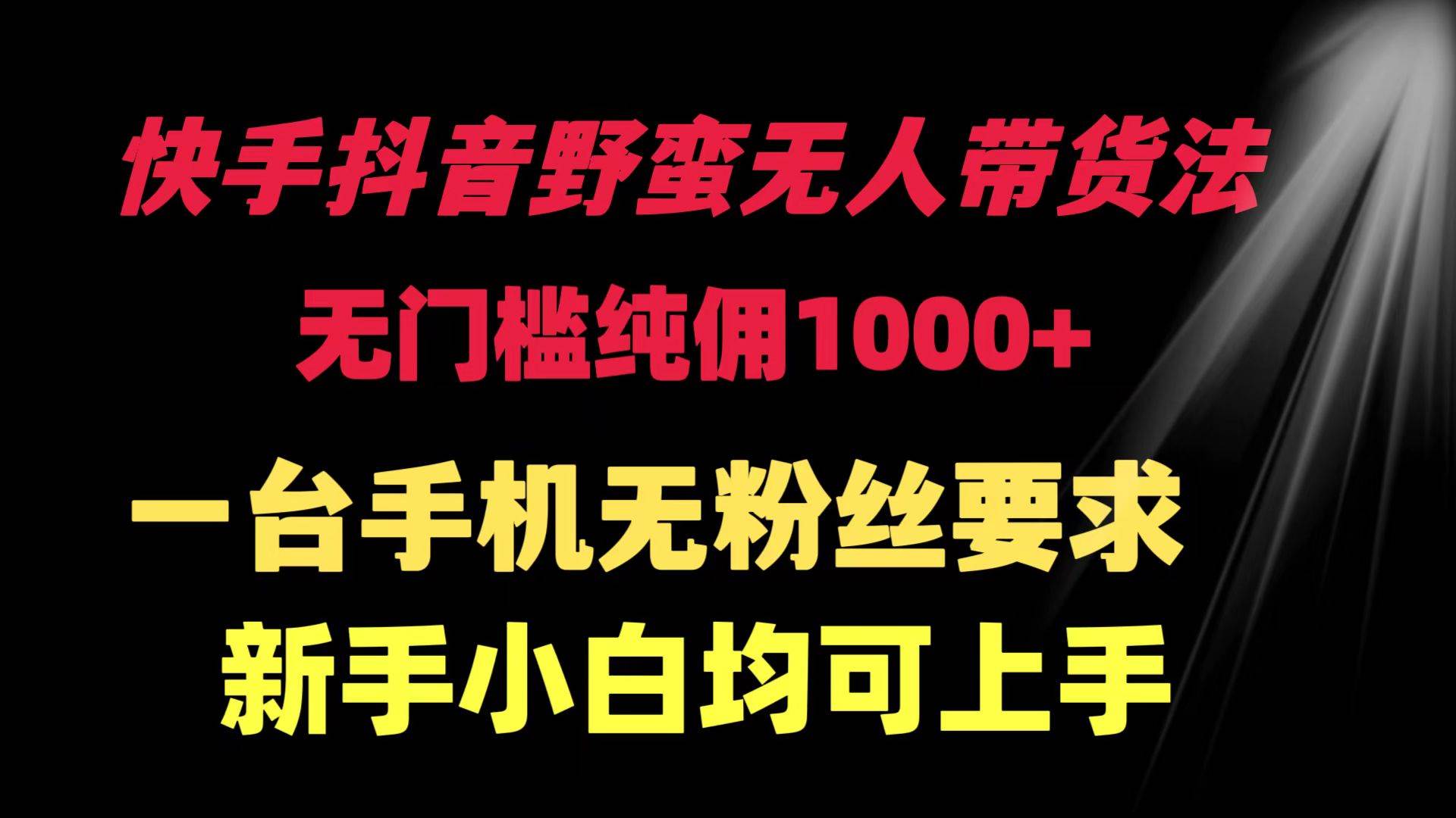 （9552期）快手抖音野蛮无人带货法 无门槛纯佣1000+ 一台手机无粉丝要求新手小白…-问小徐资源库