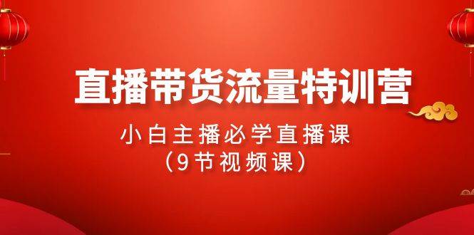 （9592期）2024直播带货流量特训营，小白主播必学直播课（9节视频课）-问小徐资源库