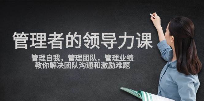 （9665期）管理者领导力课，管理自我，管理团队，管理业绩，教你解决团队沟通和激…-问小徐资源库