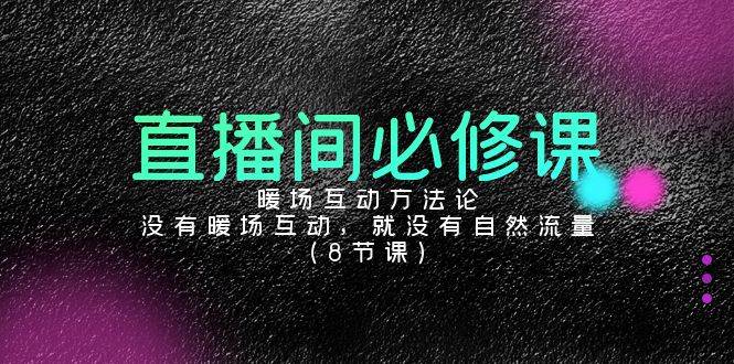 （9209期）直播间必修课：暖场互动方法论，没有暖场互动，就没有自然流量（8节课）-问小徐资源库