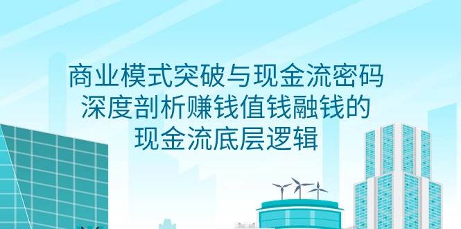 （9422期）商业模式 突破与现金流密码，深度剖析赚钱值钱融钱的现金流底层逻辑-无水印-问小徐资源库