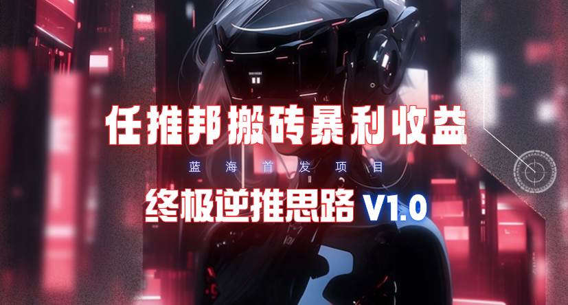 （9566期）【限时蓝海】任推邦搬砖暴利吃收益_终极逆推思路V1.0-问小徐资源库