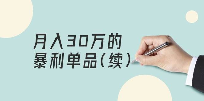 （9631期）某公众号付费文章《月入30万的暴利单品(续)》客单价三四千，非常暴利-问小徐资源库