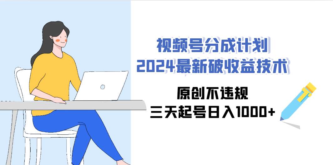 （9289期）视频号分成计划2024最新破收益技术，原创不违规，三天起号日入1000+-问小徐资源库