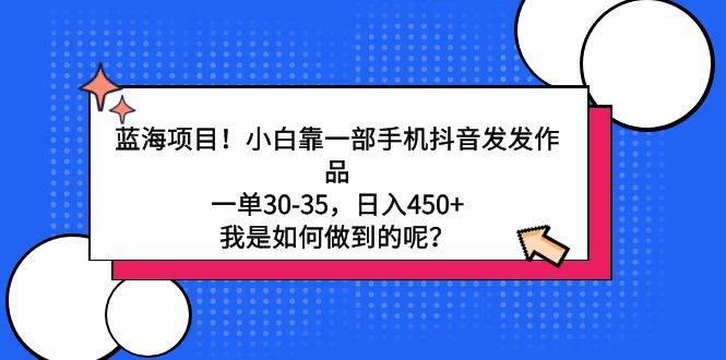 （9182期）蓝海项目！小白靠一部手机抖音发发作品，一单30-35，日入450+，我是如何…-问小徐资源库
