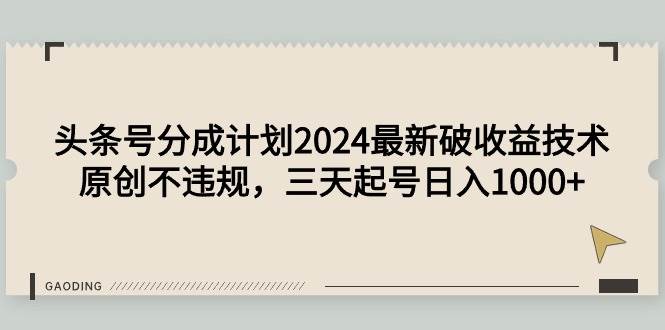 （9455期）头条号分成计划2024最新破收益技术，原创不违规，三天起号日入1000+-问小徐资源库