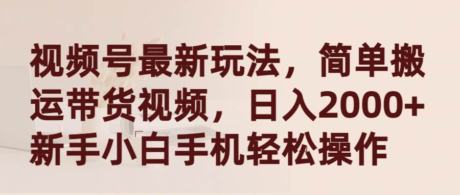 （9486期）视频号最新玩法，简单搬运带货视频，日入2000+，新手小白手机轻松操作-问小徐资源库