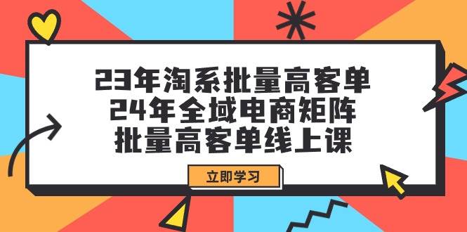 （9636期）23年淘系批量高客单+24年全域电商矩阵，批量高客单线上课（109节课）-问小徐资源库