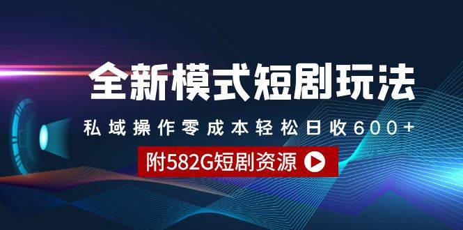 （9276期）全新模式短剧玩法–私域操作零成本轻松日收600+（附582G短剧资源）-问小徐资源库
