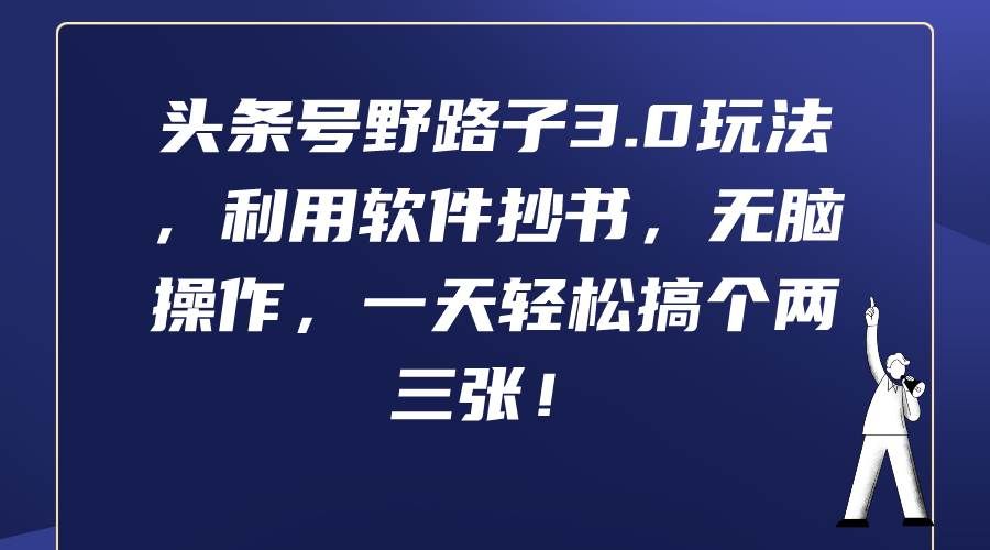 （9554期）头条号野路子3.0玩法，利用软件抄书，无脑操作，一天轻松搞个两三张！-问小徐资源库