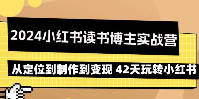 （9226期）2024小红书读书博主实战营：从定位到制作到变现 42天玩转小红书-问小徐资源库