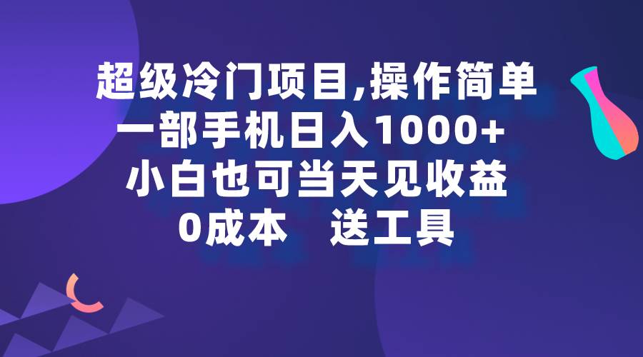 （9291期）超级冷门项目,操作简单，一部手机轻松日入1000+，小白也可当天看见收益-问小徐资源库