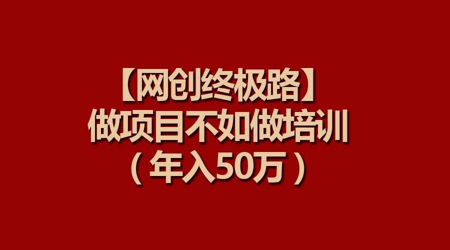 （9550期）【网创终极路】做项目不如做项目培训，年入50万-问小徐资源库