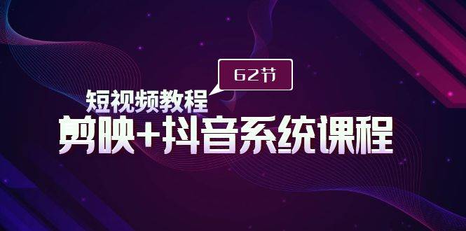（9410期）短视频教程之剪映+抖音系统课程，剪映全系统教学（62节课）-问小徐资源库