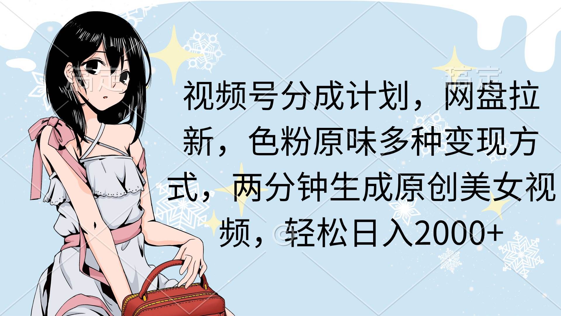 （9367期）视频号分成计划，网盘拉新，色粉原味多种变现方式，两分钟生成原创美女…-问小徐资源库