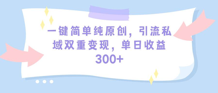 （9472期）一键简单纯原创，引流私域双重变现，单日收益300+（教程+素材）-问小徐资源库