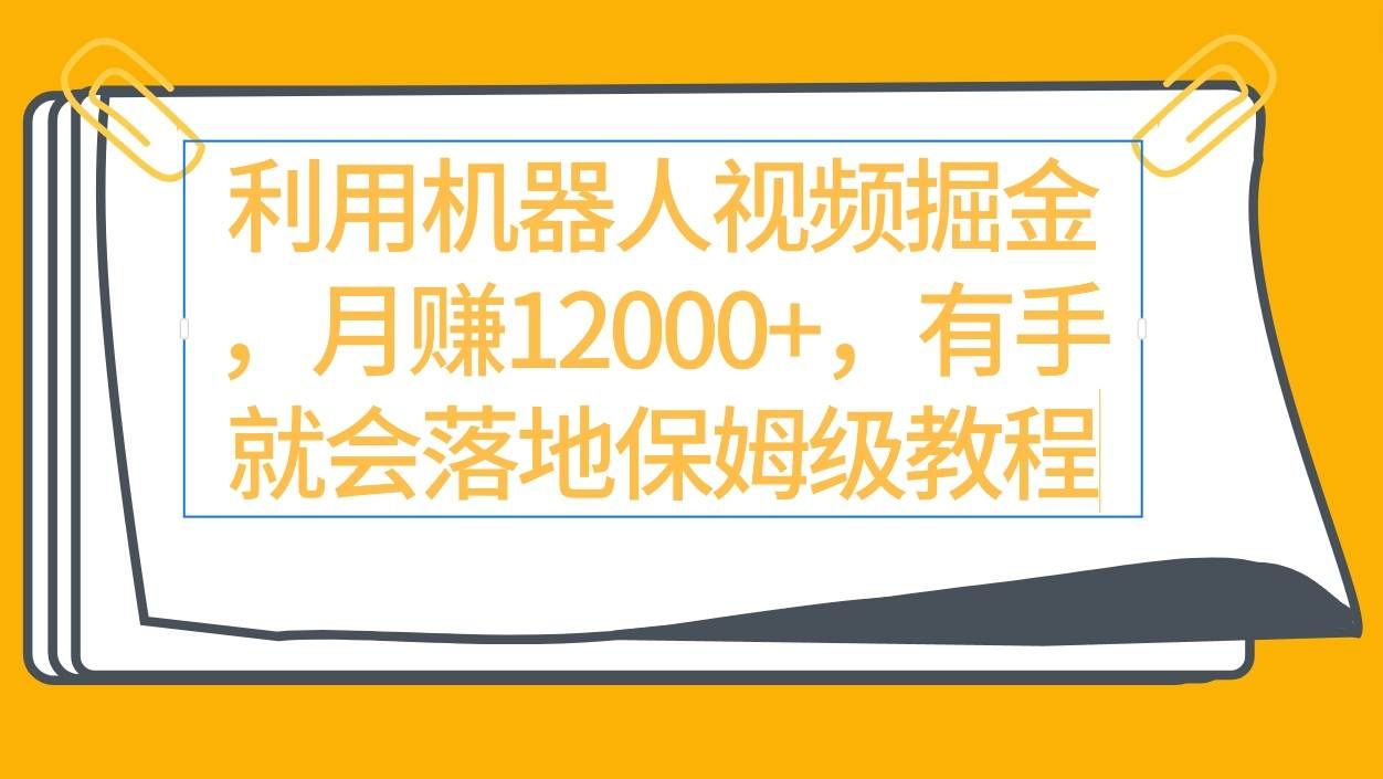 （9346期）利用机器人视频掘金月赚12000+，有手就会落地保姆级教程-问小徐资源库