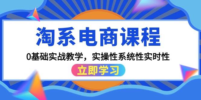 （9704期）淘系电商课程，0基础实战教学，实操性系统性实时性（15节课）-问小徐资源库