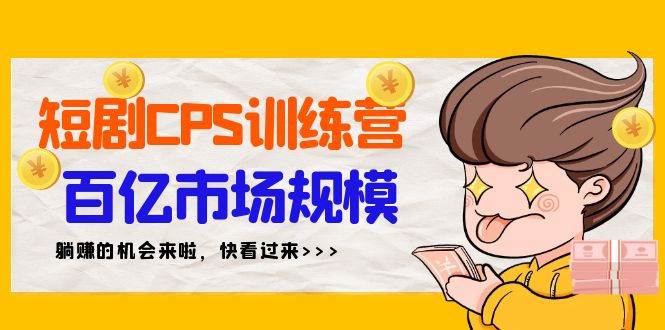 （9257期）短剧CPS特训营，百亿市场规模，新手可躺赚的项目（35节）-问小徐资源库